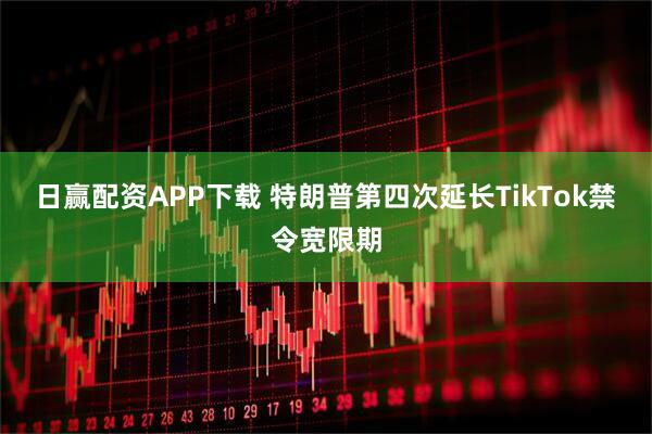 日赢配资APP下载 特朗普第四次延长TikTok禁令宽限期