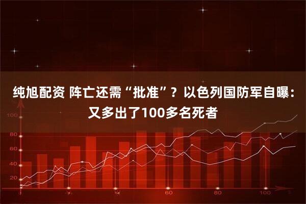 纯旭配资 阵亡还需“批准”？以色列国防军自曝：又多出了100多名死者
