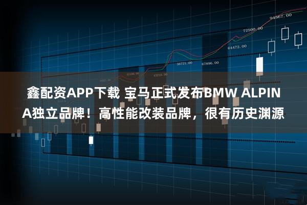 鑫配资APP下载 宝马正式发布BMW ALPINA独立品牌！高性能改装品牌，很有历史渊源