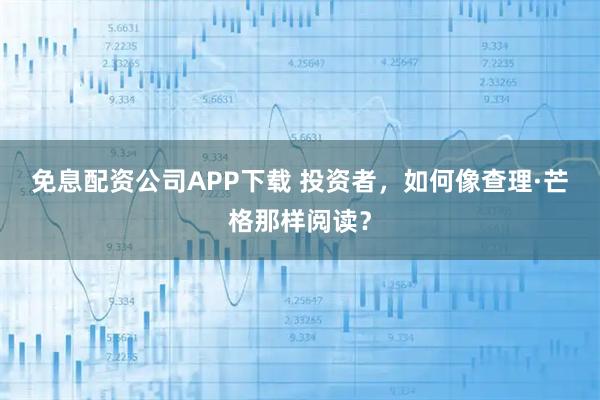 免息配资公司APP下载 投资者，如何像查理·芒格那样阅读？