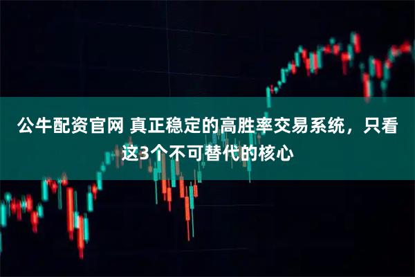 公牛配资官网 真正稳定的高胜率交易系统，只看这3个不可替代的核心