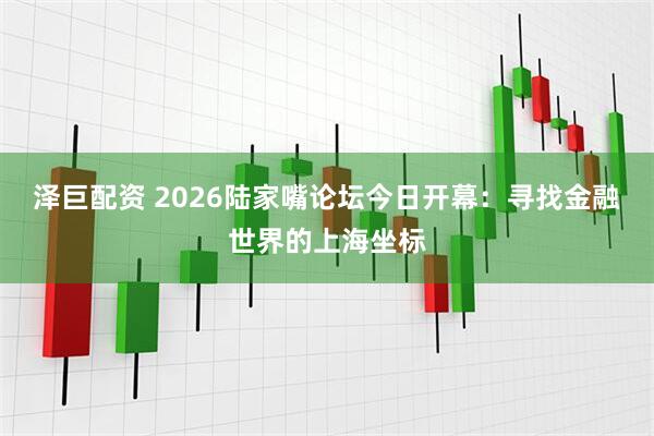 泽巨配资 2026陆家嘴论坛今日开幕：寻找金融世界的上海坐标